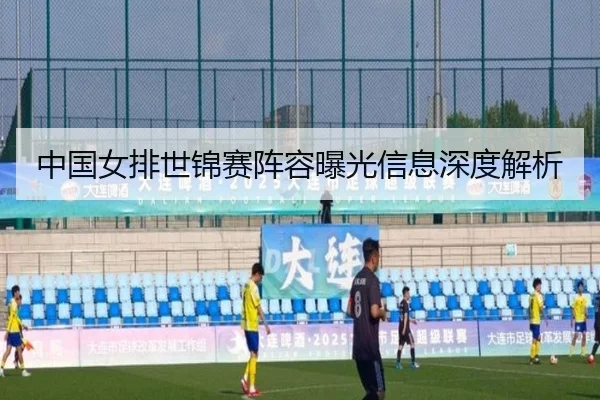 中国女排世锦赛阵容曝光信息深度解析